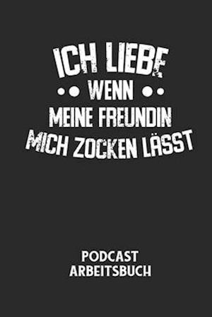 ICH LIEBE WENN MEINE FREUNDIN MICH ZOCKEN LÄSST - Podcast Arbeitsbuch