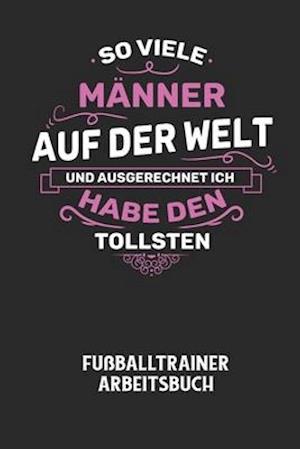 SO VIELE MÄNNER AUF DER WELT UND AUSGERECHNET ICH HABE DEN TOLLSTEN - Fußballtrainer Arbeitsbuch