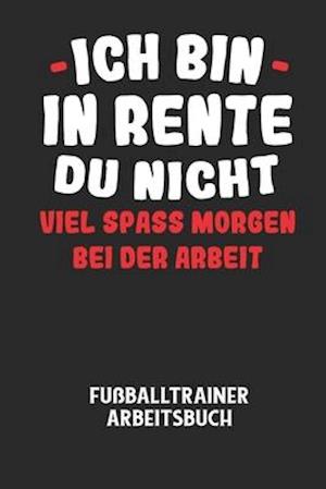 ICH BIN IN RENTE DU NICHT VIEL SPASS MORGEN BEI DER ARBEIT - Fußballtrainer Arbeitsbuch