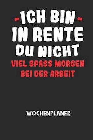 ICH BIN IN RENTE DU NICHT VIEL SPASS MORGEN BEI DER ARBEIT - Wochenplaner