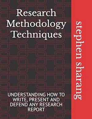 Research Methodology Techniques: UNDERSTANDING HOW TO WRITE, PRESENT AND DEFEND ANY RESEARCH REPORT