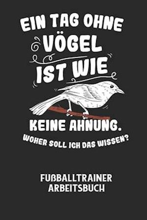 EIN TAG OHNE VÖGEL IST WIE KEINE AHNUNG, WOHER SOLL ICH DAS WISSEN? - Fußballtrainer Arbeitsbuch