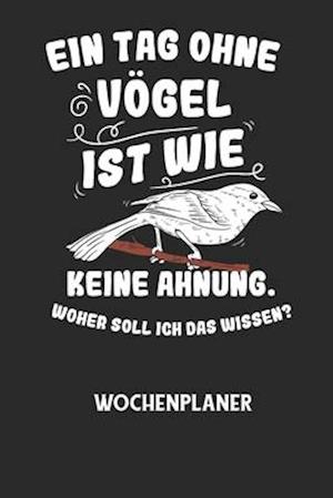 EIN TAG OHNE VÖGEL IST WIE KEINE AHNUNG, WOHER SOLL ICH DAS WISSEN? - Wochenplaner