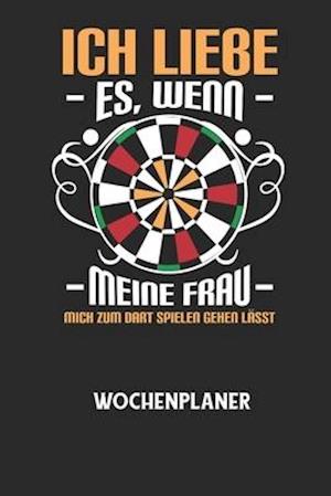 ICH LIEBE ES, WENN MEINE FRAU MICH ZUM DART SPIELEN GEHEN LÄSST - Wochenplaner