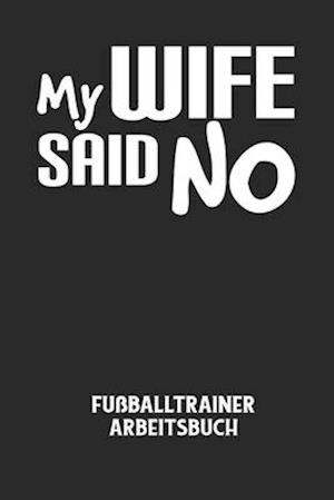 MY WIFE SAID NO - Fußballtrainer Arbeitsbuch