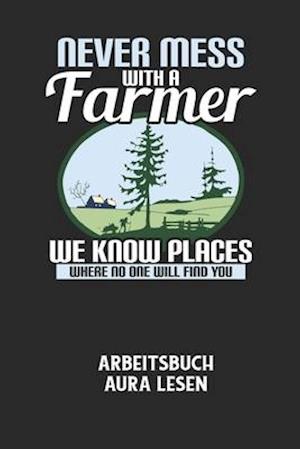 NEVER MESS WITH A FARMER WE KNOW PLACES WHERE NO ONE WILL FIND YOU - Arbeitsbuch Aura lesen