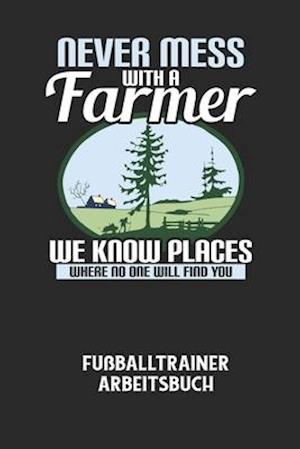 NEVER MESS WITH A FARMER WE KNOW PLACES WHERE NO ONE WILL FIND YOU - Fußballtrainer Arbeitsbuch