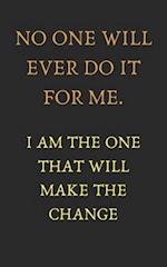 No one will ever do it for me. I am the one that will make the change