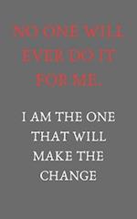 No one will ever do it for me. I am the one that will make it change