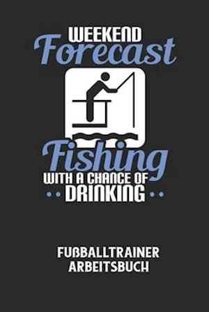 WEEKEND FORECAST FISHING WITH A CHANCE OF DRINKING - Fußballtrainer Arbeitsbuch