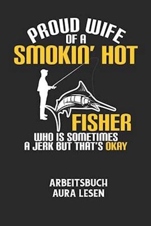 PROUD WIFE OF A SMOKIN' HOT FISHER WHO IS SOMETIMES A JERK BUT THAT'S OKAY - Arbeitsbuch Aura lesen