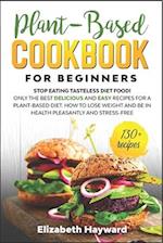 PLANT-BASED COOKBOOK FOR BEGINNERS: Stop eating tasteless diet food! The 133 best delicious and easy recipes for a plant-based diet. How to lose weigh