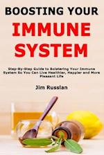 Boosting Your Immune System: Step-By-Step Guide to Bolstering Your Immune System So You Can Live Healthier, Happier and More Pleasant Life 