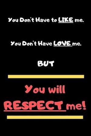 You Don't Have To Like Me, You Don't Have To Love Me But You Will Respect Me