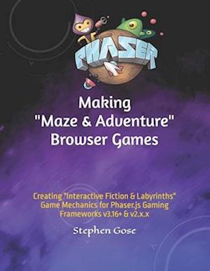 Making "Maze & Adventure" Browser Games: Creating "Interactive Fiction & Labyrinths" Game Mechanics for Phaser.js Gaming Frameworks v3.16+ & v2.x.x
