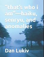 "that's who i am"-haiku, senryu, and anomalies 