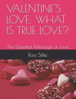 VALENTINE'S LOVE: WHAT IS TRUE LOVE?: The Greatest Message of Love