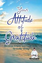 Your Attitude of Gratitude: Develop Simple Gratitude Skills for Better Living 