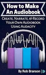 How to Make an Audiobook: Create, Narrate, & Record Your Own Audiobook Using Audacity 