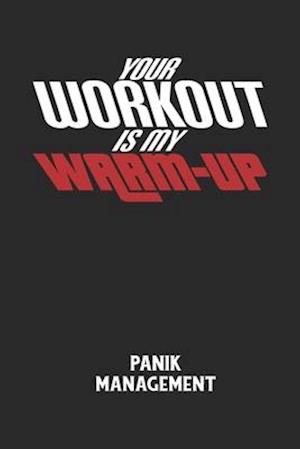 YOUR WORKOUT IS MY WARM-UP - Panik Management