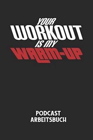 YOUR WORKOUT IS MY WARM-UP - Podcast Arbeitsbuch