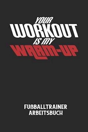 YOUR WORKOUT IS MY WARM-UP - Fußballtrainer Arbeitsbuch