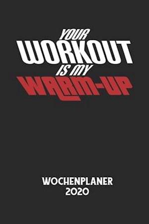 YOUR WORKOUT IS MY WARM-UP - Wochenplaner 2020