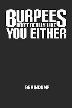 BURPEES DON'T REALLY LIKE YOU EITHER - Braindump