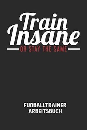 TRAIN INSANE OR STAY THE SAME - Fußballtrainer Arbeitsbuch