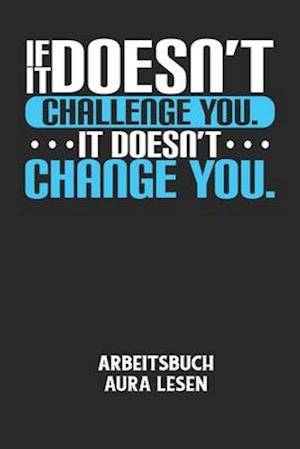 IF IT DOESN'T CHALLENGE YOU. IT DOESN'T CHANGE YOU. - Arbeitsbuch Aura lesen