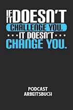 IF IT DOESN'T CHALLENGE YOU. IT DOESN'T CHANGE YOU. - Podcast Arbeitsbuch