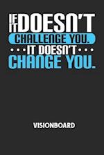 IF IT DOESN'T CHALLENGE YOU. IT DOESN'T CHANGE YOU. - Visionboard