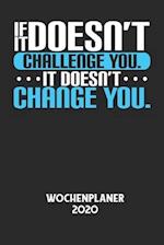 IF IT DOESN'T CHALLENGE YOU. IT DOESN'T CHANGE YOU. - Wochenplaner 2020