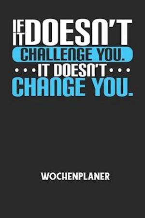 IF IT DOESN'T CHALLENGE YOU. IT DOESN'T CHANGE YOU. - Wochenplaner