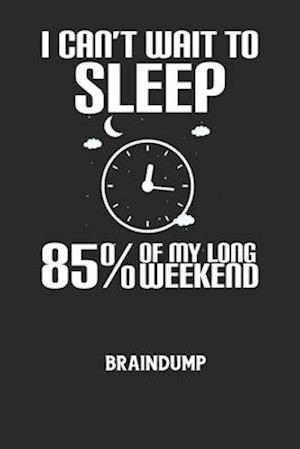 I CAN'T WAIT TO SLEEP 85% OF MY LONG WEEKEND - Braindump