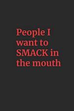 People I want to SMACK in the mouth