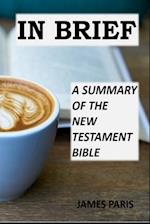 In Brief - A Summary Of The New Testament Bible: A Bible Summary, Study, & Reference Guidebook 