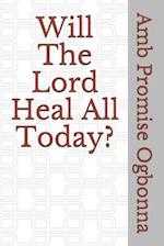 Will The Lord Heal All Today?