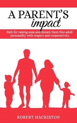 A PARENT'S IMPACT - Path for raising sons and donate them free adult personality with respect and cooperativity