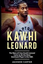 Kawhi Leonard: The Story of How Kawhi Leonard Came to Be the Most Dominant Player in the NBA 