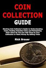 Coin Collection Guide: Starting Coin Collector's Guide to Understanding Coins, Finding Valuable Coins and Maintaining Their Value So You Can Add Them 