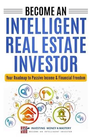 Become an Intelligent Real Estate Investor - Your Roadmap to Passive Income & Financial Freedom!