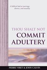 Thou Shalt Not Commit Adultery: A biblical look at marriage, divorce, and sexuality 