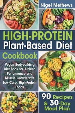 High-Protein Plant-Based Diet Cookbook: Vegan Bodybuilding Diet Book for Athletic Performance and Muscle Growth with Low-Carb, High-Protein Foods. 90