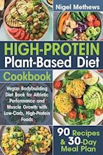 High-Protein Plant-Based Diet Cookbook: Vegan Bodybuilding Diet Book for Athletic Performance and Muscle Growth with Low-Carb, High-Protein Foods. 90 