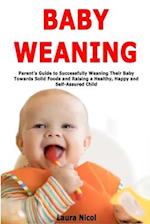Baby Weaning: Parent's Guide to Successfully Weaning Their Baby Towards Solid Foods and Raising a Healthy, Happy and Self-Assured Child 