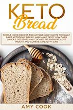 Keto Bread: Simple Home Recipes for Anyone Who Wants to Easily Bake Ketogenic Bread, and Make Tasty Low Carb Snacks, Desserts and Cookies to Burn Fat,