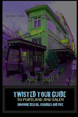 TWISTED TOUR GUIDE TO PORTLAND AND SALEM: SHOCKING DEATHS, SCANDALS AND VICE