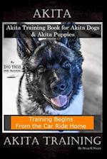 Akita Akita Training Book for Akita Dogs & Akita Puppies By D!G THIS DOG Training, Training Begins From the Car Ride Home, Akita Training