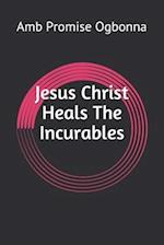 Jesus Christ Heals The Incurables